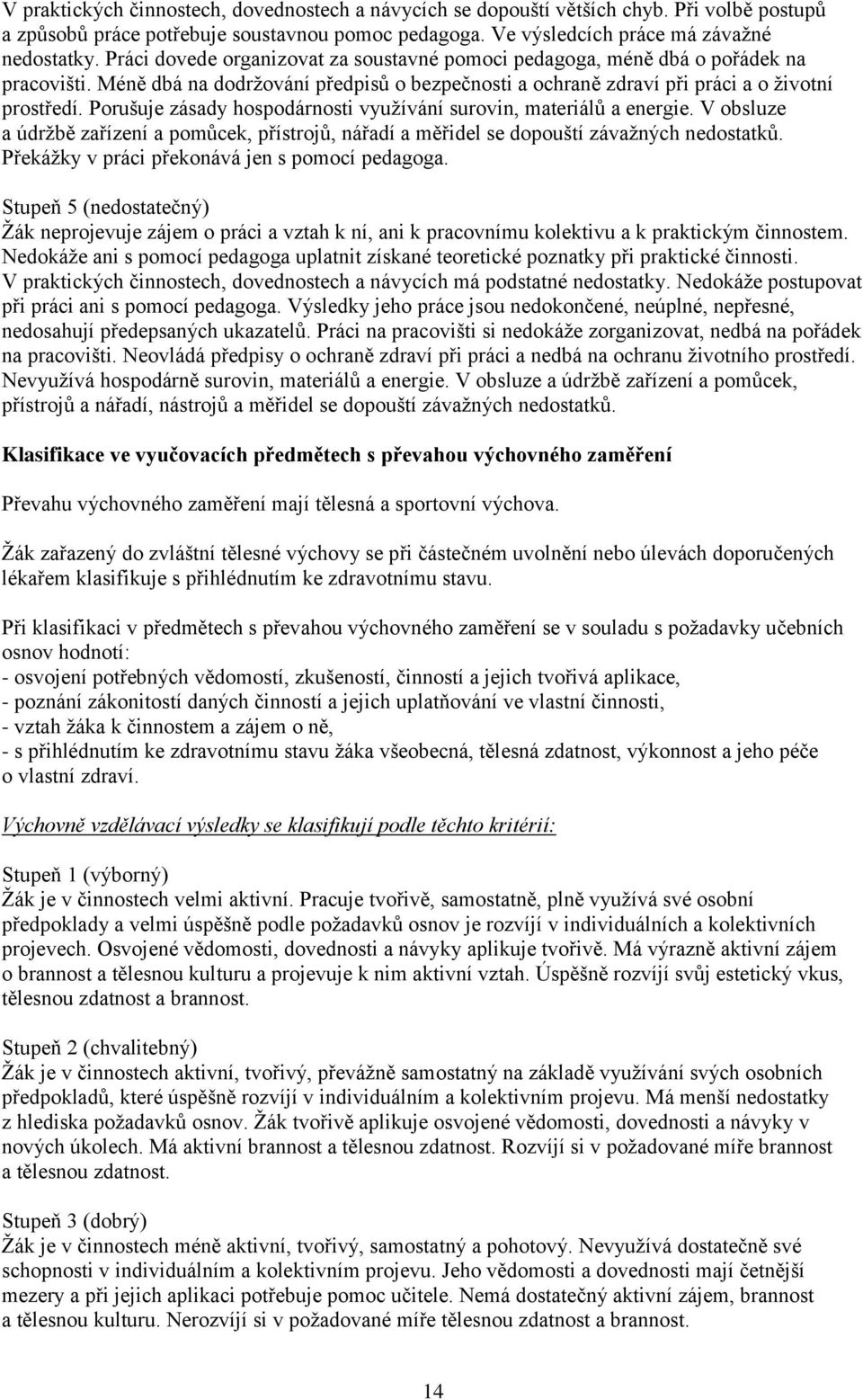 Porušuje zásady hospodárnosti využívání surovin, materiálů a energie. V obsluze a údržbě zařízení a pomůcek, přístrojů, nářadí a měřidel se dopouští závažných nedostatků.