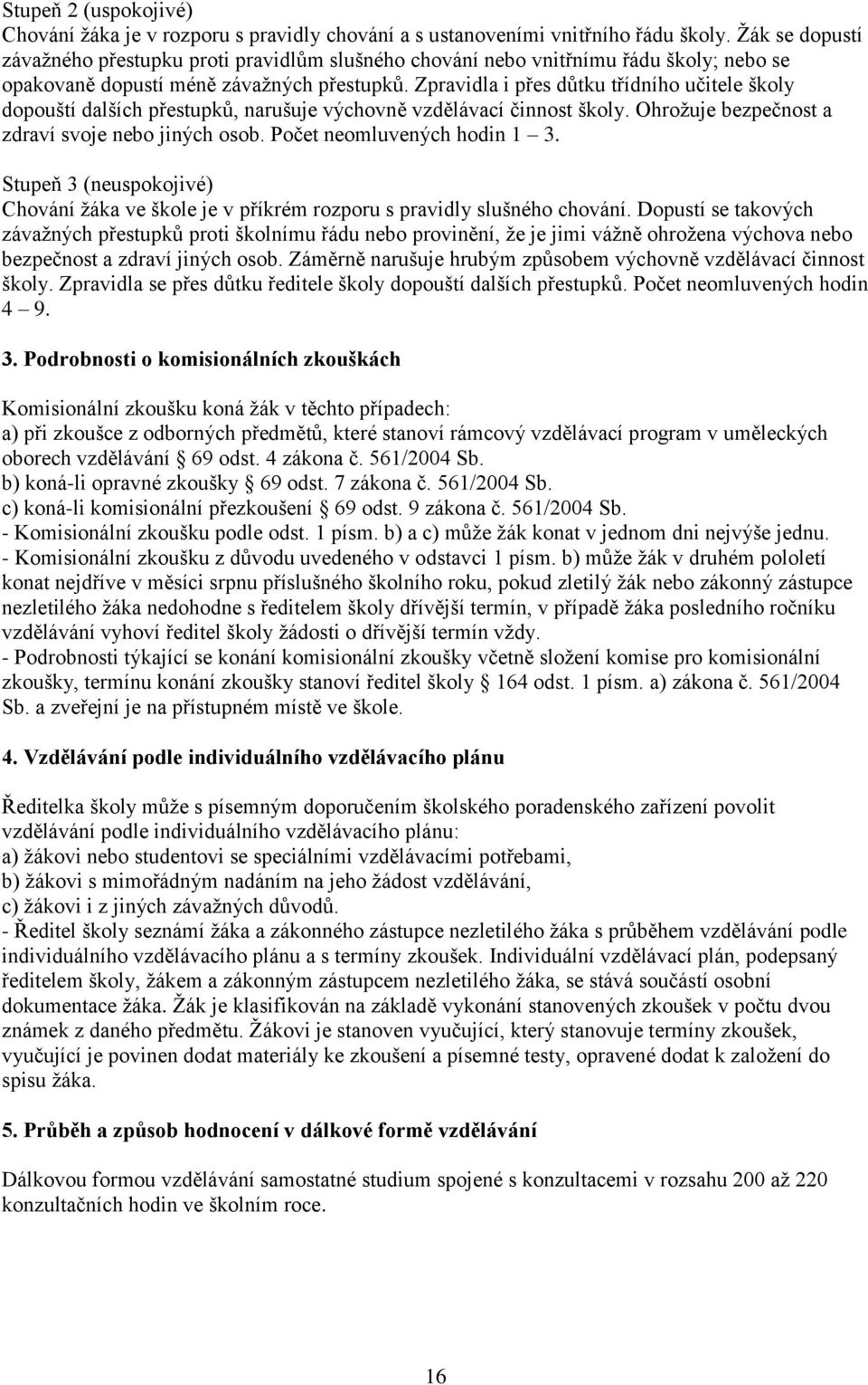 Zpravidla i přes důtku třídního učitele školy dopouští dalších přestupků, narušuje výchovně vzdělávací činnost školy. Ohrožuje bezpečnost a zdraví svoje nebo jiných osob. Počet neomluvených hodin 1 3.