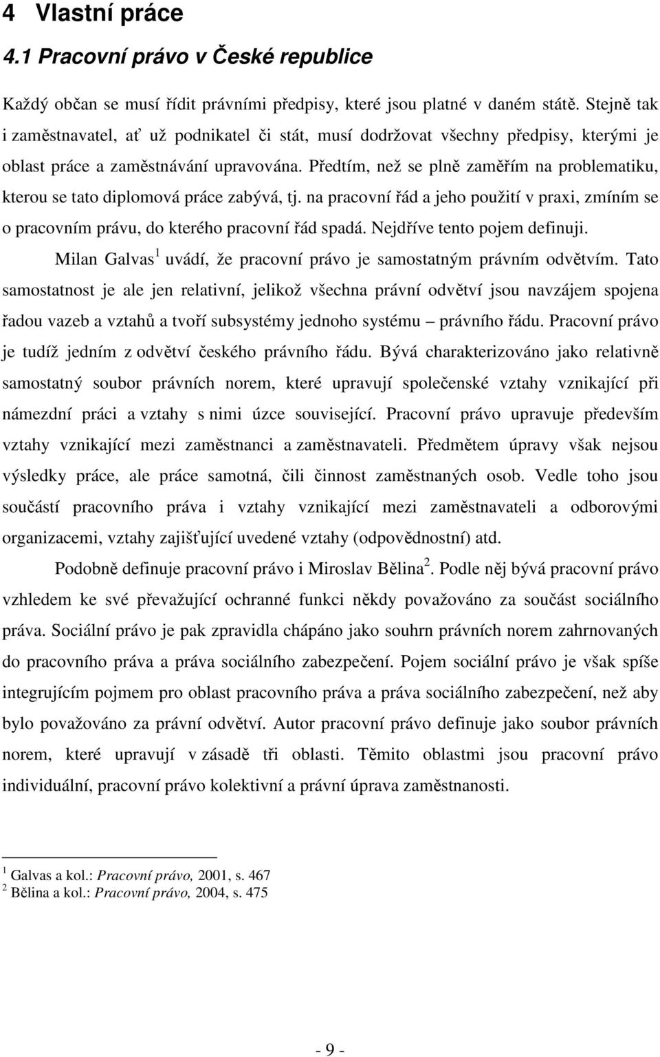 Předtím, než se plně zaměřím na problematiku, kterou se tato diplomová práce zabývá, tj. na pracovní řád a jeho použití v praxi, zmíním se o pracovním právu, do kterého pracovní řád spadá.