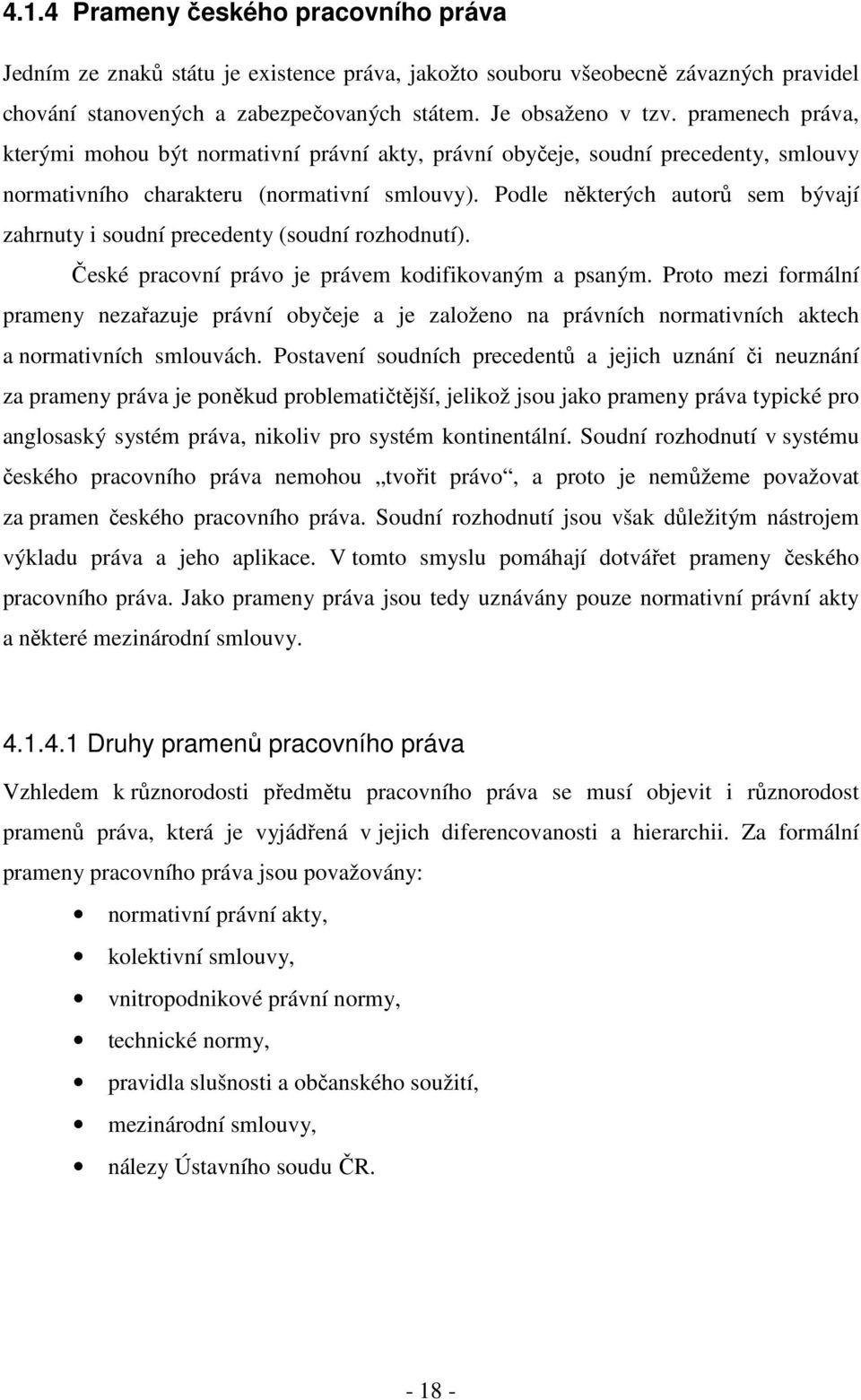 Podle některých autorů sem bývají zahrnuty i soudní precedenty (soudní rozhodnutí). České pracovní právo je právem kodifikovaným a psaným.