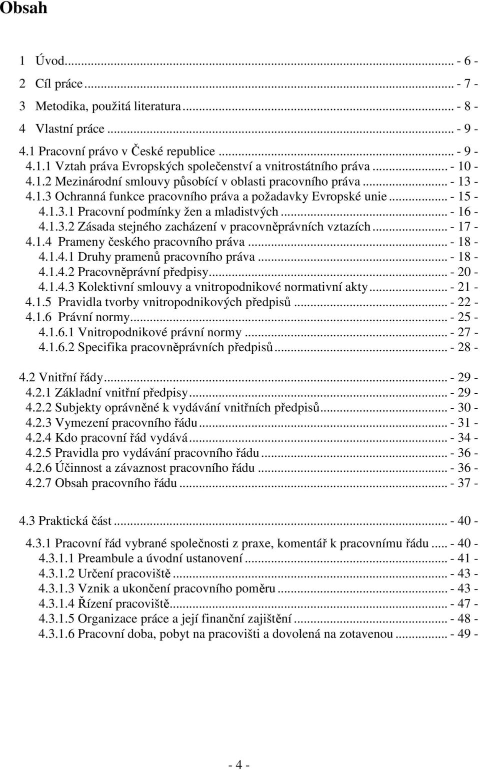 .. - 16-4.1.3.2 Zásada stejného zacházení v pracovněprávních vztazích... - 17-4.1.4 Prameny českého pracovního práva... - 18-4.1.4.1 Druhy pramenů pracovního práva... - 18-4.1.4.2 Pracovněprávní předpisy.