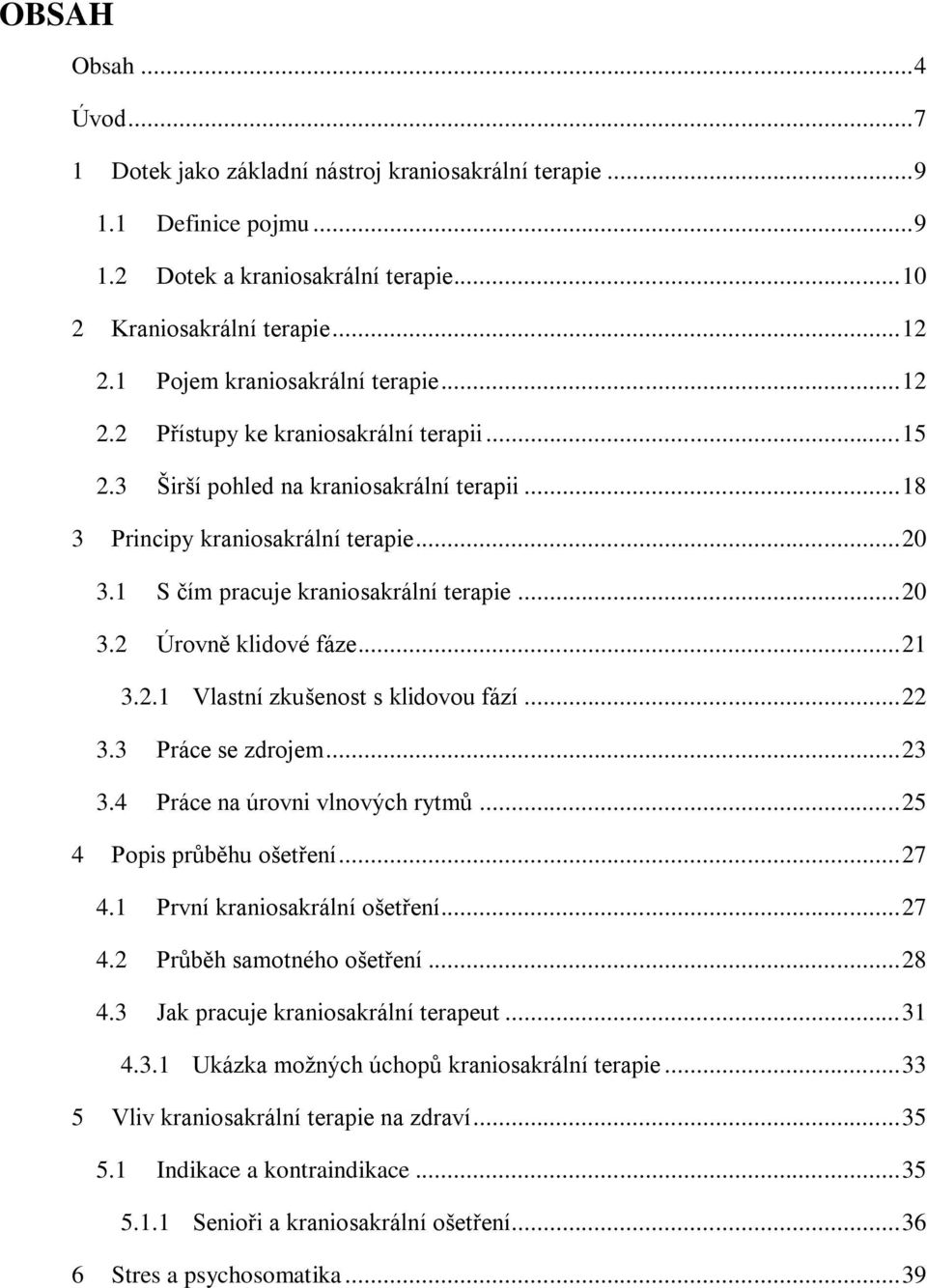 1 S čím pracuje kraniosakrální terapie... 20 3.2 Úrovně klidové fáze... 21 3.2.1 Vlastní zkušenost s klidovou fází... 22 3.3 Práce se zdrojem... 23 3.4 Práce na úrovni vlnových rytmů.