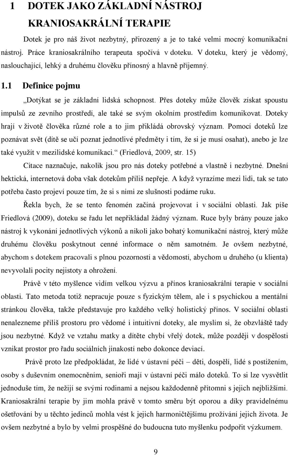 Přes doteky může člověk získat spoustu impulsů ze zevního prostředí, ale také se svým okolním prostředím komunikovat. Doteky hrají v životě člověka různé role a to jim přikládá obrovský význam.