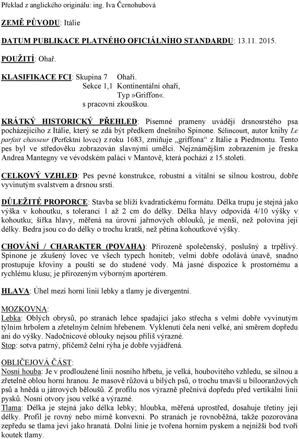 Sélincourt, autor knihy Le parfait chasseur (Perfektní lovec) z roku 1683, zmiňuje griffona z Itálie a Piedmontu. Tento pes byl ve středověku zobrazován slavnými umělci.
