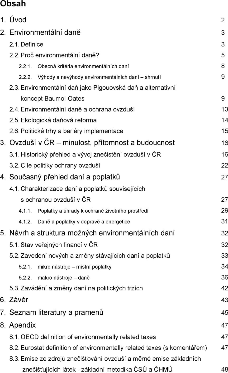 Politické trhy a bariéry implementace 15 3. Ovzduší v ČR minulost, přítomnost a budoucnost 16 3.1. Historický přehled a vývoj znečistění ovzduší v ČR 16 3.2. Cíle politiky ochrany ovzduší 22 4.