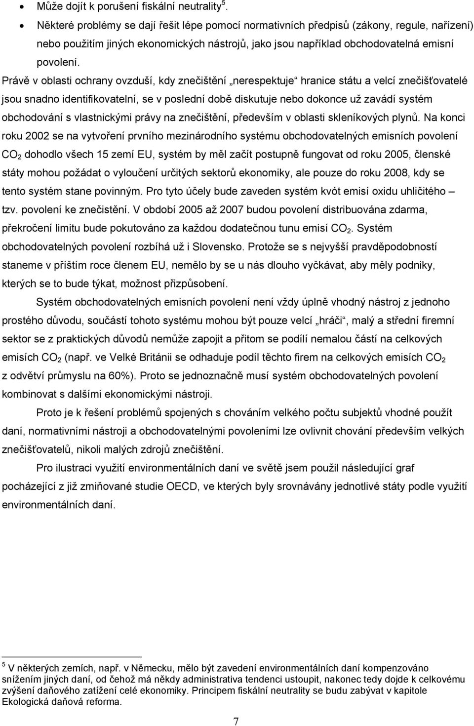 Právě v oblasti ochrany ovzduší, kdy znečištění nerespektuje hranice státu a velcí znečišťovatelé jsou snadno identifikovatelní, se v poslední době diskutuje nebo dokonce už zavádí systém obchodování