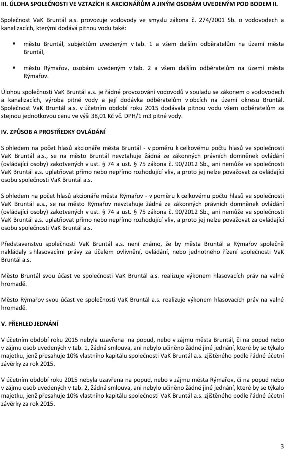 2 a všem dalším odběratelům na území města Rýmařov. Úlohou společnosti VaK Bruntál a.s. je řádné provozování vodovodů v souladu se zákonem o vodovodech a kanalizacích, výroba pitné vody a její dodávka odběratelům v obcích na území okresu Bruntál.