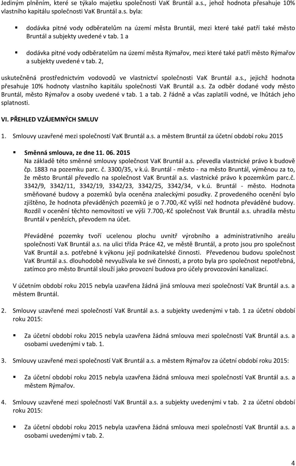 2, uskutečněná prostřednictvím vodovodů ve vlastnictví společnosti VaK Bruntál a.s., jejichž hodnota přesahuje 10% hodnoty vlastního kapitálu společnosti VaK Bruntál a.s. Za odběr dodané vody město Bruntál, město Rýmařov a osoby uvedené v tab.