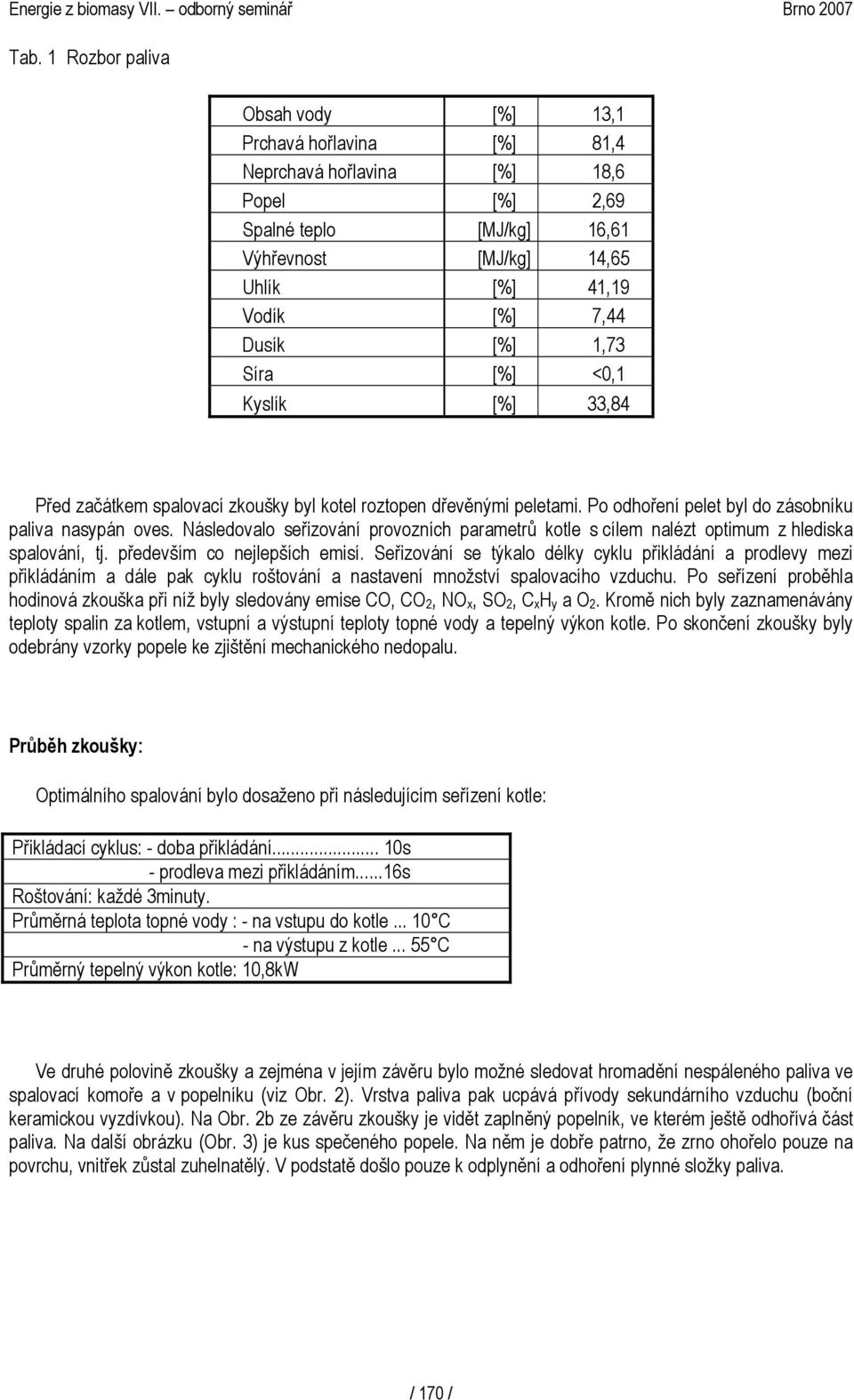 Následovalo seřizování provozních parametrů kotle s cílem nalézt optimum z hlediska spalování, tj. především co nejlepších emisí.