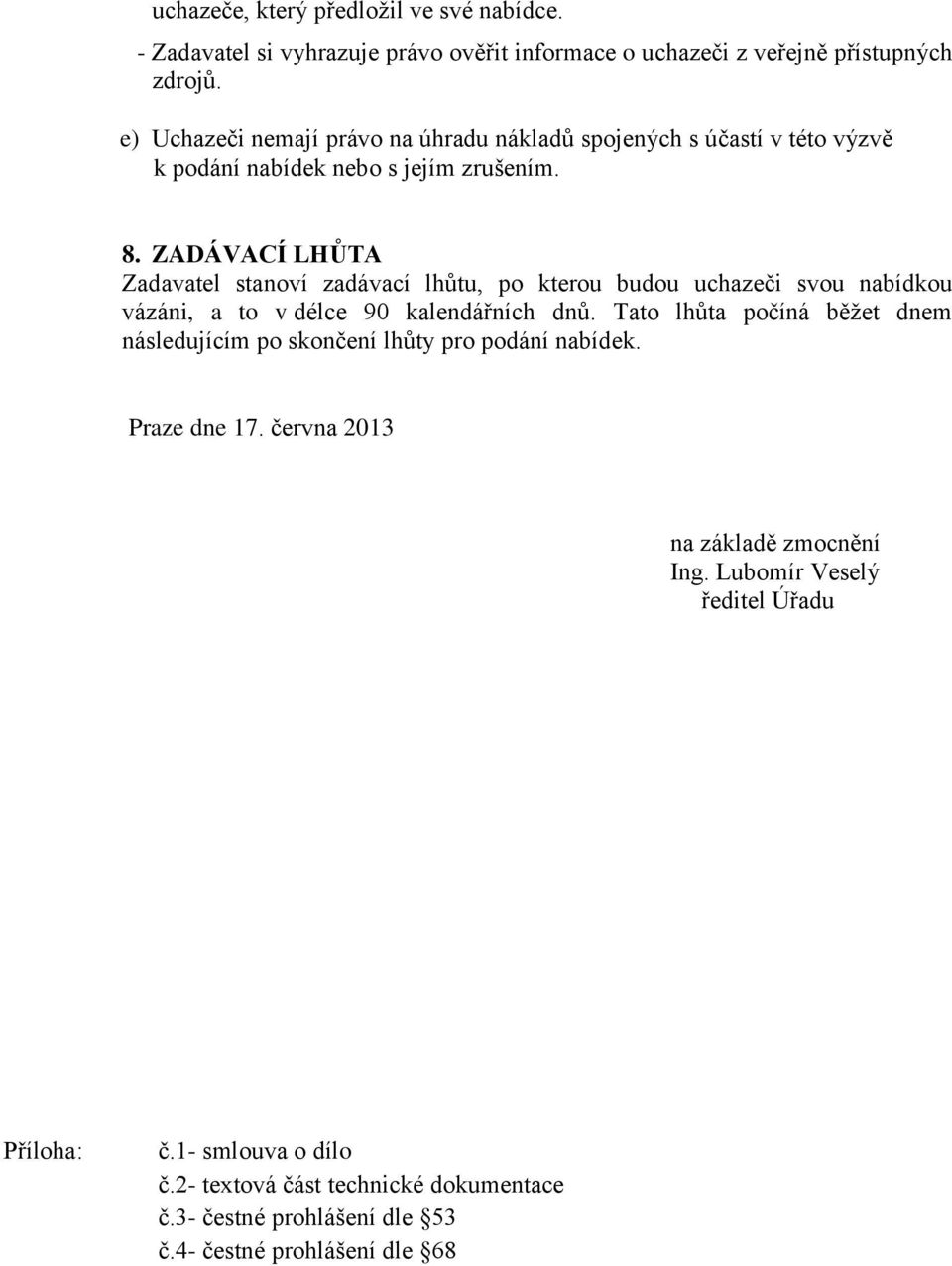 ZADÁVACÍ LHŮTA Zadavatel stanoví zadávací lhůtu, po kterou budou uchazeči svou nabídkou vázáni, a to v délce 90 kalendářních dnů.