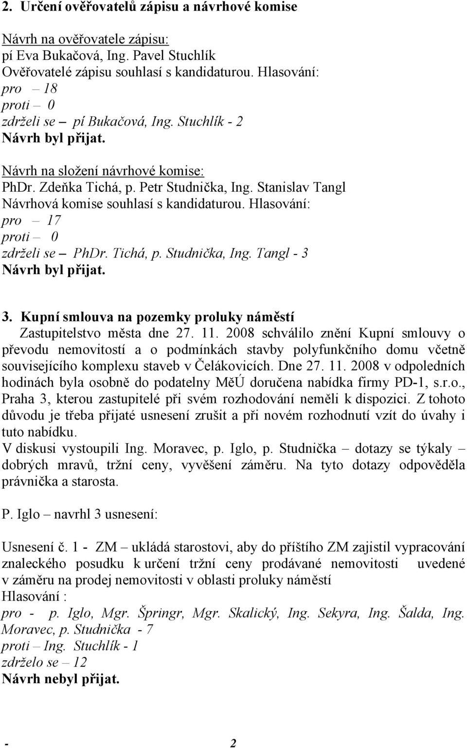 Stanislav Tangl Návrhová komise souhlasí s kandidaturou. Hlasování: pro 17 zdrželi se PhDr. Tichá, p. Studnička, Ing. Tangl - 3 Návrh byl přijat. 3. Kupní smlouva na pozemky proluky náměstí Zastupitelstvo města dne 27.