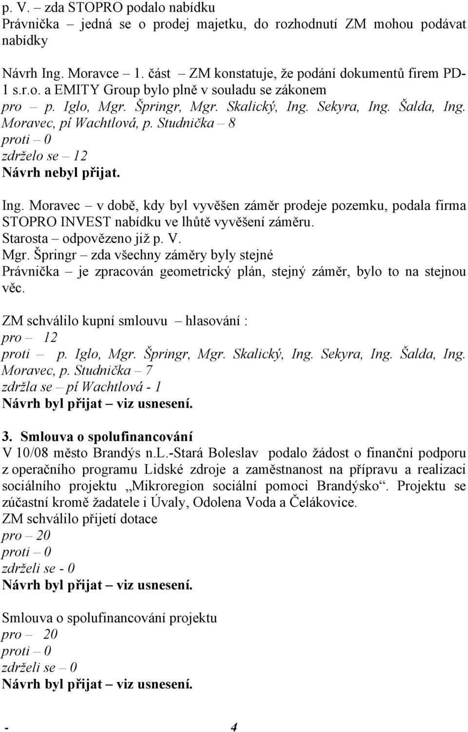 Špringr zda všechny záměry byly stejné Právnička je zpracován geometrický plán, stejný záměr, bylo to na stejnou věc. ZM schválilo kupní smlouvu hlasování : pro 12 proti p. Iglo, Mgr. Špringr, Mgr.