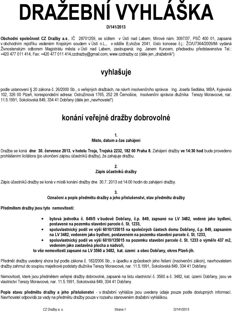 Janem Kuncem, předsedou představenstva Tel.: +420 477 011 414, Fax: +420 477 011 414,czdrazby@gmail.com, www.czdrazby.cz (dále jen dražebník ) vyhlašuje podle ustanovení 20 zákona č. 26/2000 Sb.