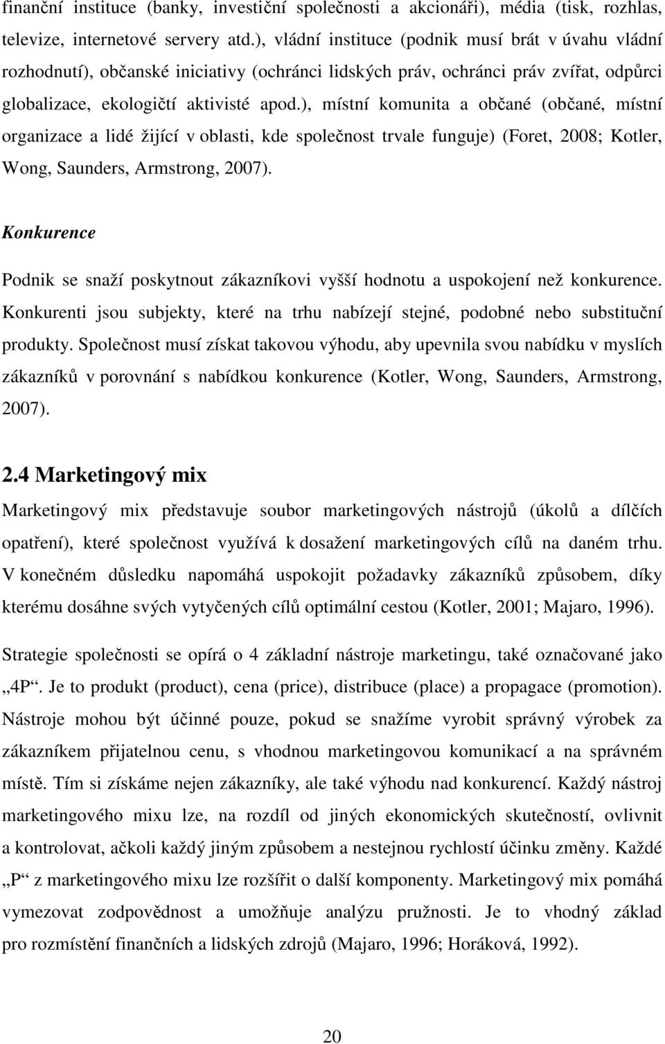 ), místní komunita a občané (občané, místní organizace a lidé žijící v oblasti, kde společnost trvale funguje) (Foret, 2008; Kotler, Wong, Saunders, Armstrong, 2007).