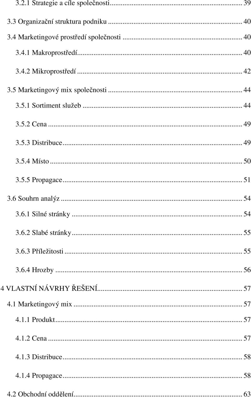 6 Souhrn analýz... 54 3.6.1 Silné stránky... 54 3.6.2 Slabé stránky... 55 3.6.3 Příležitosti... 55 3.6.4 Hrozby... 56 4 VLASTNÍ NÁVRHY ŘEŠENÍ... 57 4.
