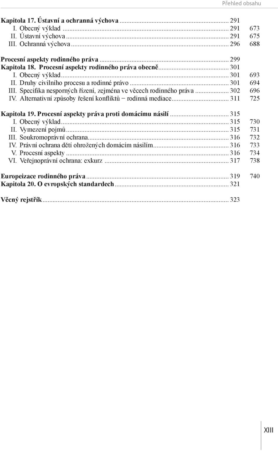 .. 302 696 IV. Alternativní způsoby řešení konfliktů rodinná mediace... 311 725 Kapitola 19. Procesní aspekty práva proti domácímu násilí... 315 I. Obecný výklad... 315 730 II. Vymezení pojmů.