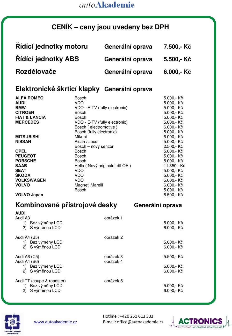 000,- Kč Bosch (fully electronic) 5.000,- Kč MITSUBISHI Mikuni 6.000,- Kč NISSAN Aisan / Jecs 5.000,- Kč Bosch nový senzor 2.500,- Kč OPEL Bosch 5.000,- Kč PEUGEOT Bosch 5.000,- Kč PORSCHE Bosch 5.