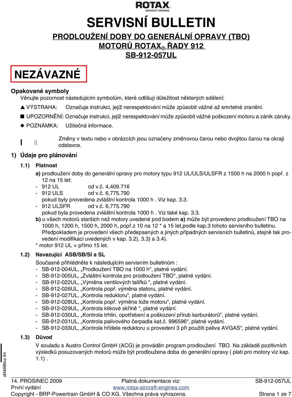 POZNÁMKA: Užitečná informace. d04686cz.fm 1) Údaje pro plánování Změny v textu nebo v obrázcích jsou označeny změnovou čarou nebo dvojitou čarou na okraji odstavce. 1.1) Platnost a) prodloužení doby do generální opravy pro motory typu 912 UL/ULS/ULSFR z 1500 h na 2000 h popř.