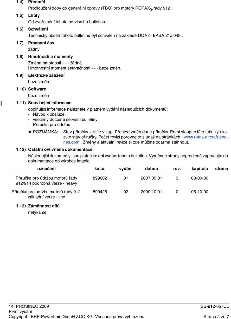 11) Související informace doplňující informace naleznete v platném vydání následujících dokumentů: - Návod k obsluze - všechny dotčené servisní bulletiny - Přiručka pro údržbu POZNÁMKA: Stav příručky