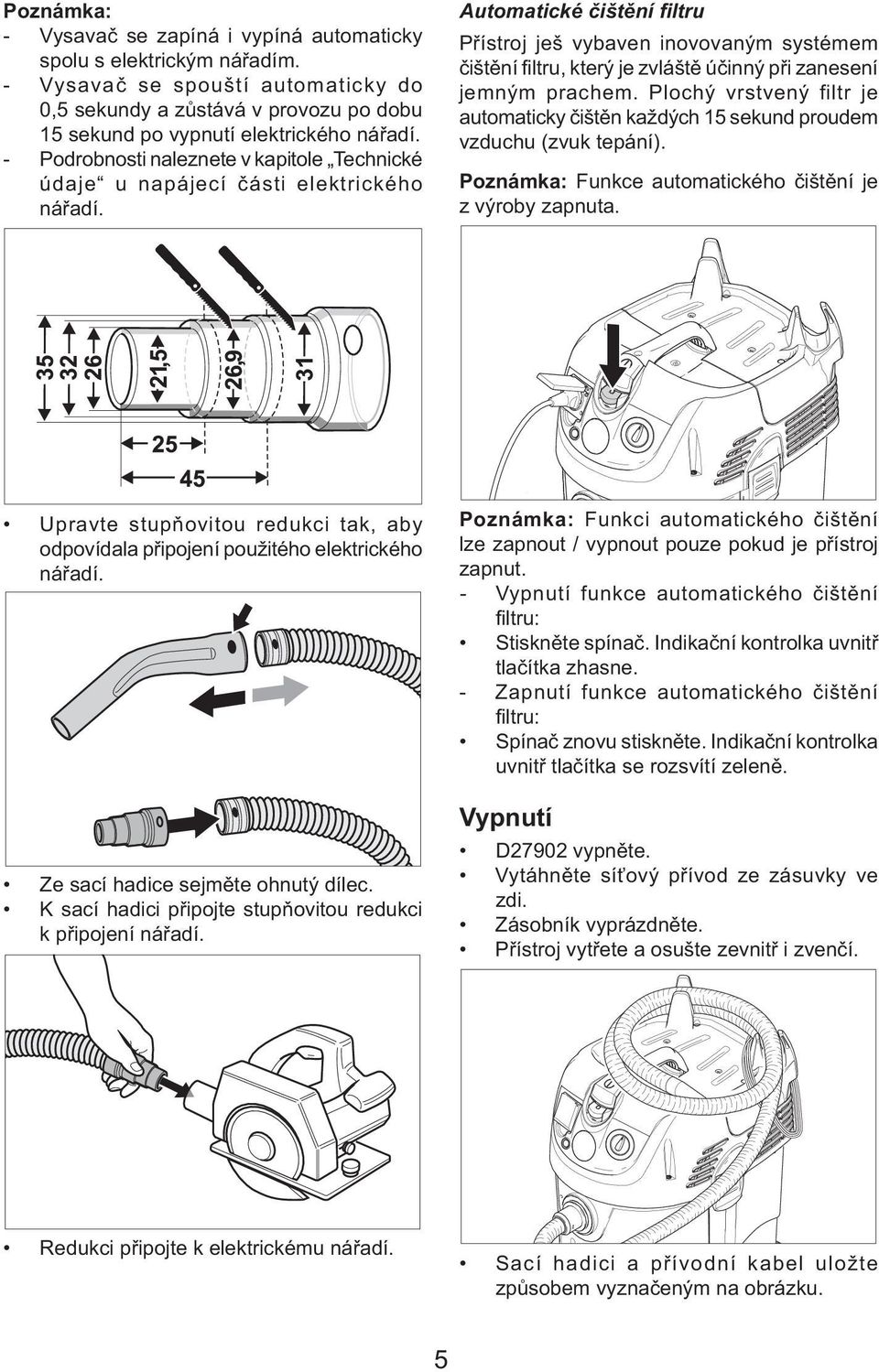 Automatické čištění filtru Přístroj ješ vybaven inovovaným systémem čištění filtru, který je zvláště účinný při zanesení jemným prachem.