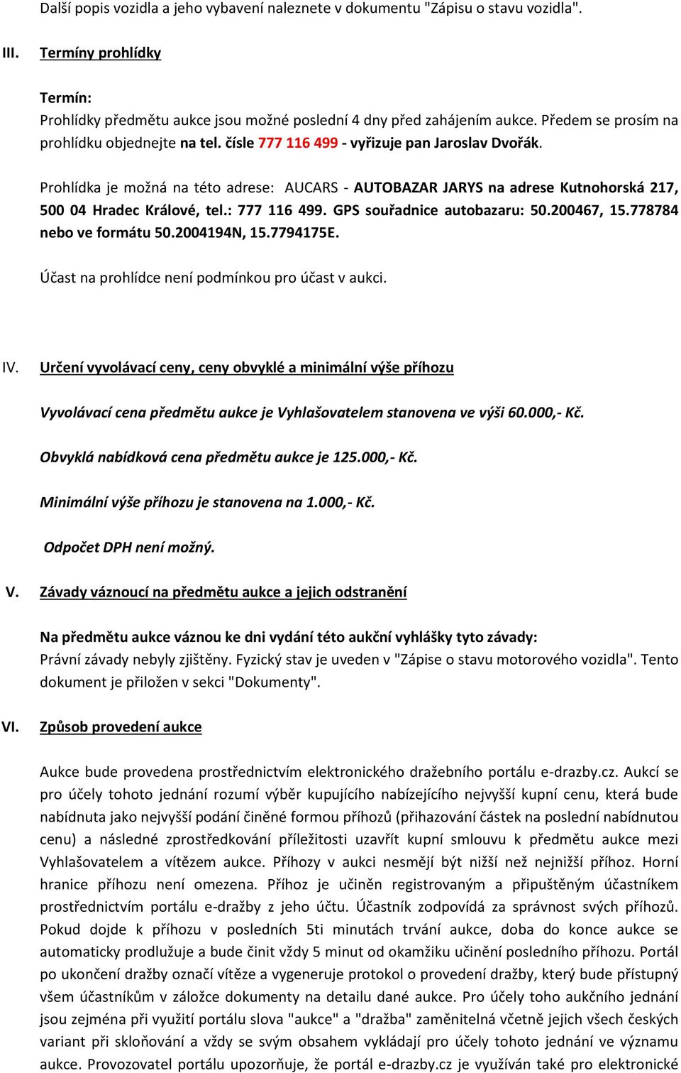 Prohlídka je možná na této adrese: AUCARS - AUTOBAZAR JARYS na adrese Kutnohorská 217, 500 04 Hradec Králové, tel.: 777 116 499. GPS souřadnice autobazaru: 50.200467, 15.778784 nebo ve formátu 50.