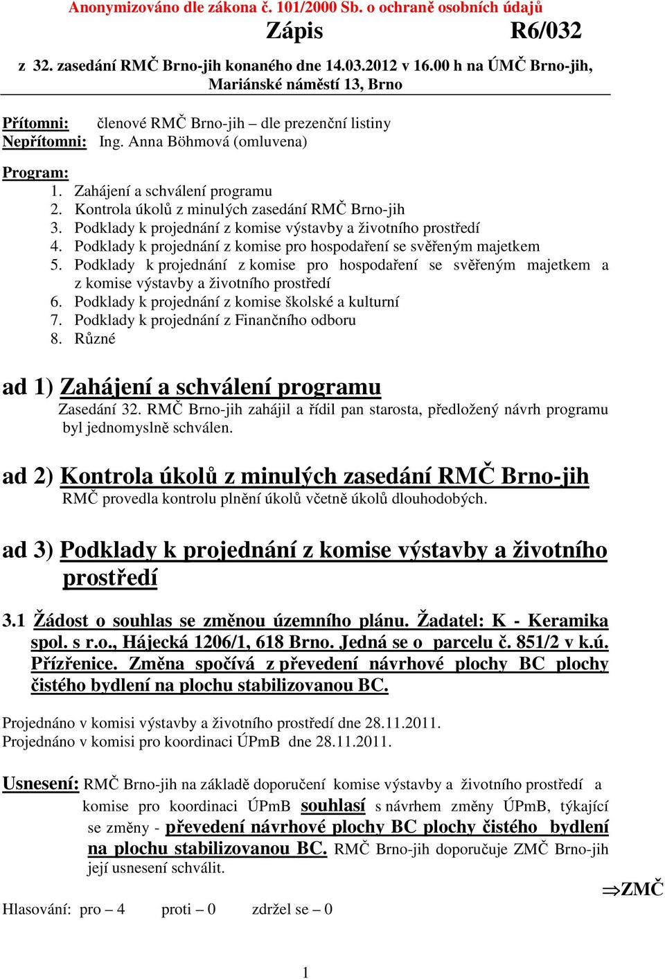 Kontrola úkolů z minulých zasedání RMČ Brno-jih 3. Podklady k projednání z komise výstavby a životního prostředí 4. Podklady k projednání z komise pro hospodaření se svěřeným majetkem 5.