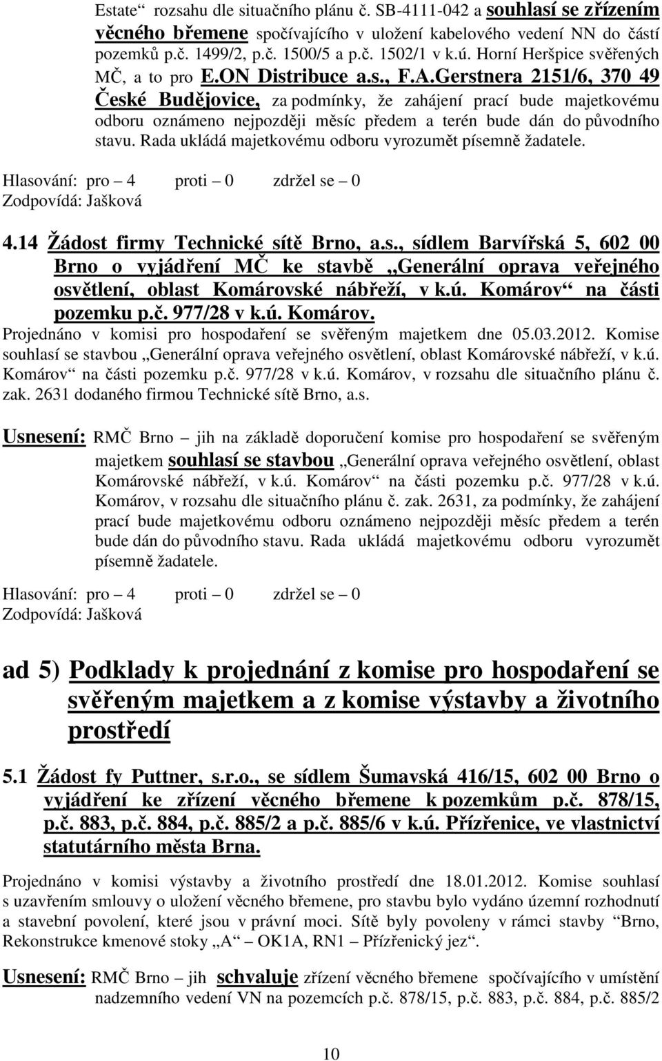 Gerstnera 2151/6, 370 49 České Budějovice, za podmínky, že zahájení prací bude majetkovému odboru oznámeno nejpozději měsíc předem a terén bude dán do původního stavu.