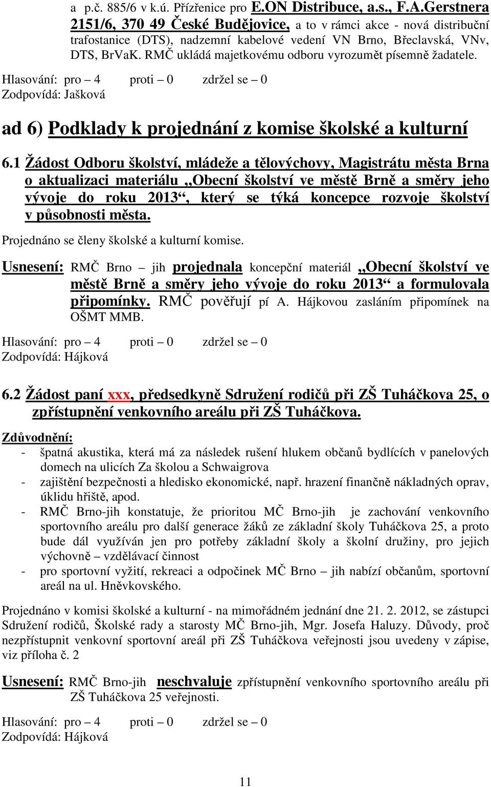 RMČ ukládá majetkovému odboru vyrozumět písemně žadatele. ad 6) Podklady k projednání z komise školské a kulturní 6.