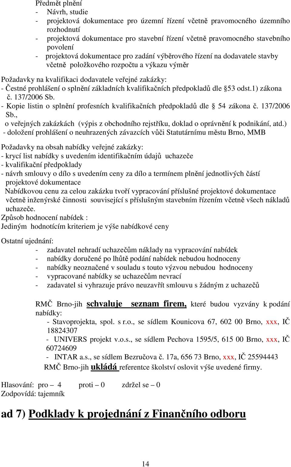 splnění základních kvalifikačních předpokladů dle 53 odst.1) zákona č. 137/2006 Sb. - Kopie listin o splnění profesních kvalifikačních předpokladů dle 54 zákona č. 137/2006 Sb., o veřejných zakázkách (výpis z obchodního rejstříku, doklad o oprávnění k podnikání, atd.