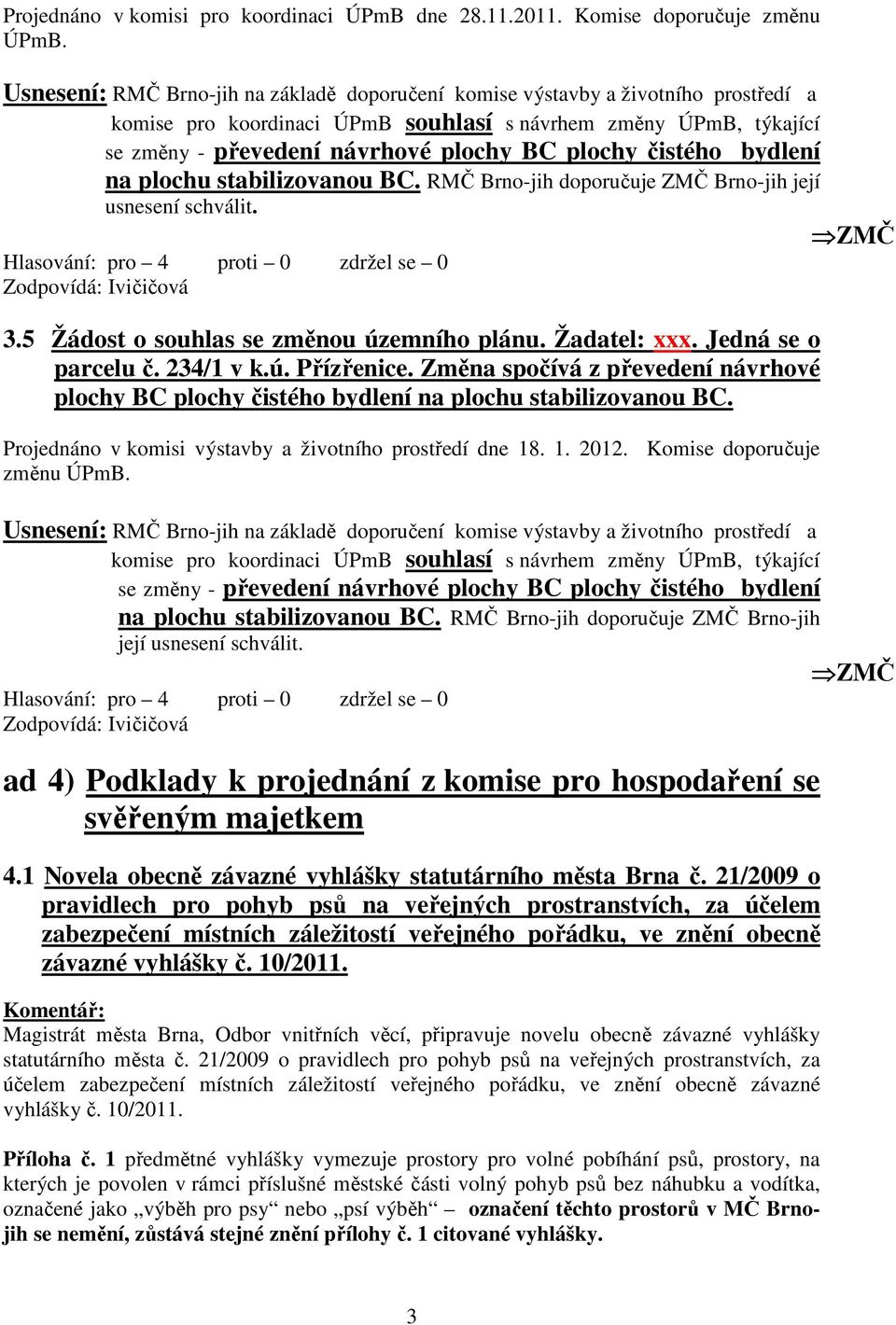 čistého bydlení na plochu stabilizovanou BC. RMČ Brno-jih doporučuje ZMČ Brno-jih její usnesení schválit. Zodpovídá: Ivičičová 3.5 Žádost o souhlas se změnou územního plánu. Žadatel: xxx.
