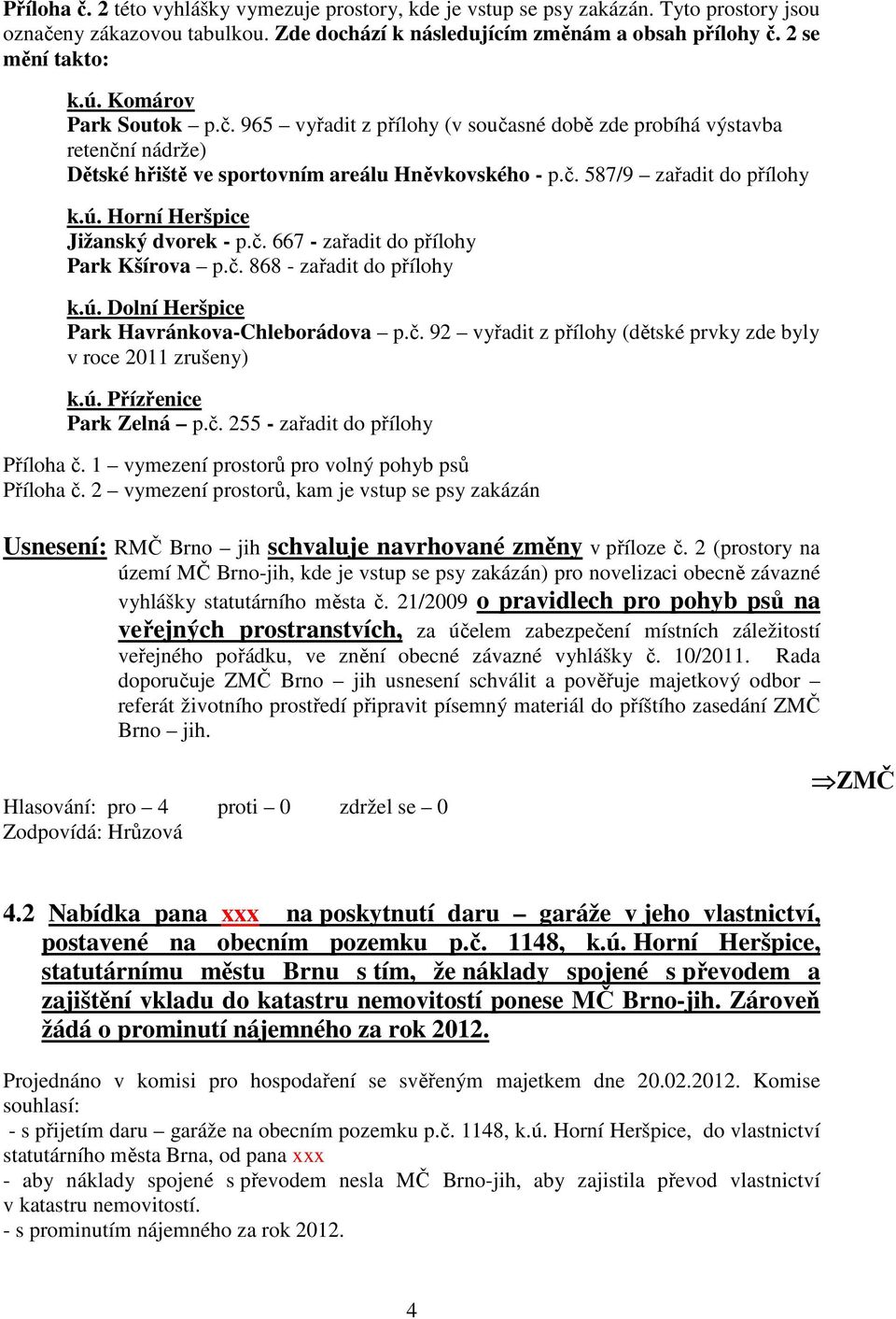 Horní Heršpice Jižanský dvorek - p.č. 667 - zařadit do přílohy Park Kšírova p.č. 868 - zařadit do přílohy k.ú. Dolní Heršpice Park Havránkova-Chleborádova p.č. 92 vyřadit z přílohy (dětské prvky zde byly v roce 2011 zrušeny) k.