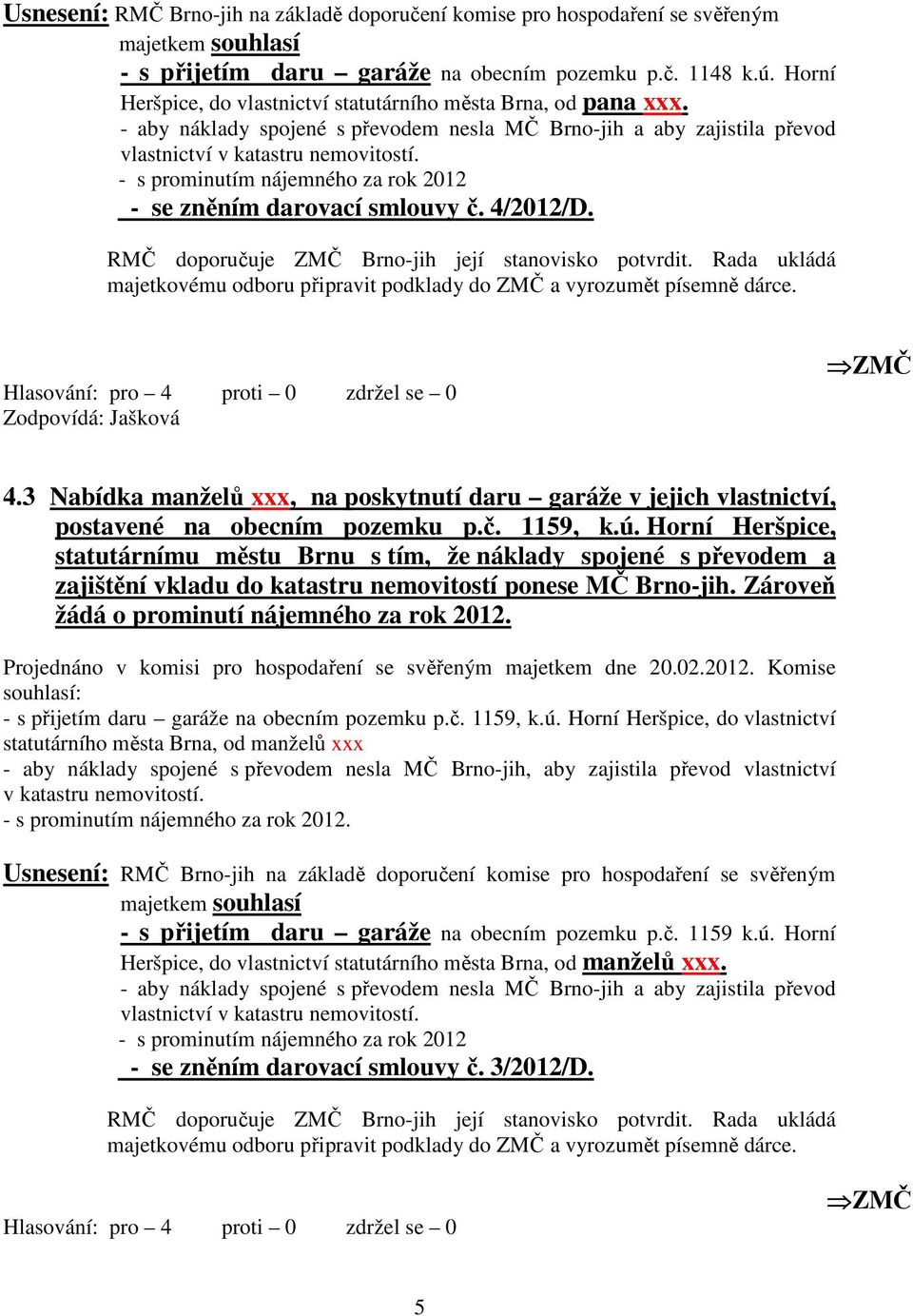 - s prominutím nájemného za rok 2012 - se zněním darovací smlouvy č. 4/2012/D. RMČ doporučuje ZMČ Brno-jih její stanovisko potvrdit.