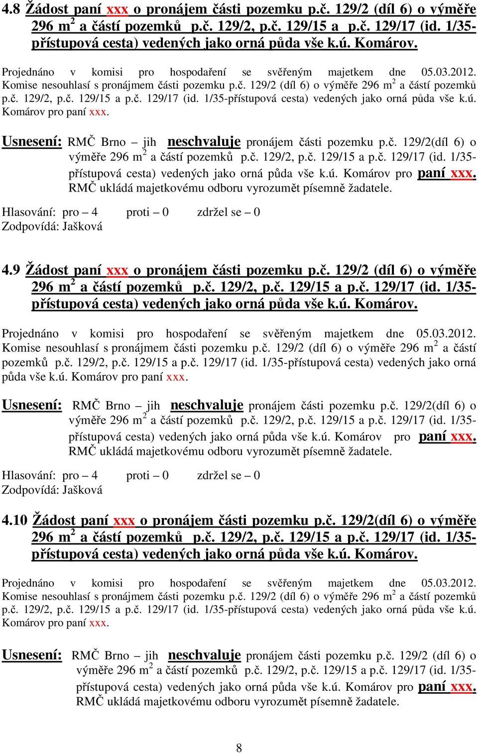 č. 129/17 (id. 1/35-přístupová cesta) vedených jako orná půda vše k.ú. Komárov pro paní xxx. Usnesení: RMČ Brno jih neschvaluje pronájem části pozemku p.č. 129/2(díl 6) o výměře 296 m 2 a částí pozemků p.