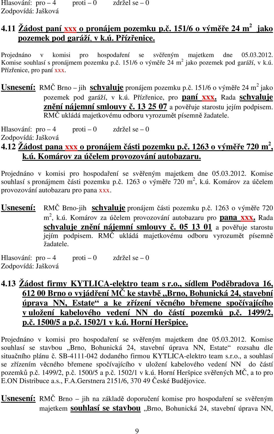 13 25 07 a pověřuje starostu jejím podpisem. RMČ ukládá majetkovému odboru vyrozumět písemně žadatele. 4.12 Žádost pana xxx o pronájem části pozemku p.č. 1263 o výměře 720 m 2, k.ú.