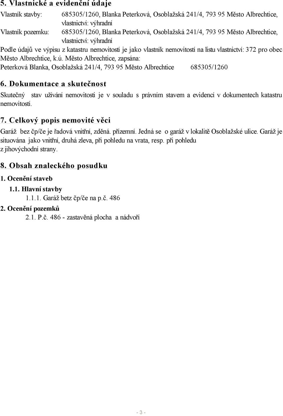 Dokumentace a skutečnost Skutečný stav užívání nemovitosti je v souladu s právním stavem a evidencí v dokumentech katastru nemovitostí. 7.