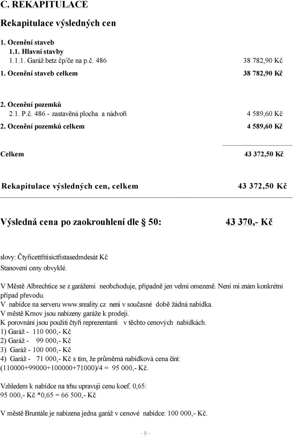 Stanovení ceny obvyklé. V Městě Albrechtice se z garážemi neobchoduje, případně jen velmi omezeně. Není mi znám konkrétní případ převodu. V nabídce na serveru www.sreality.