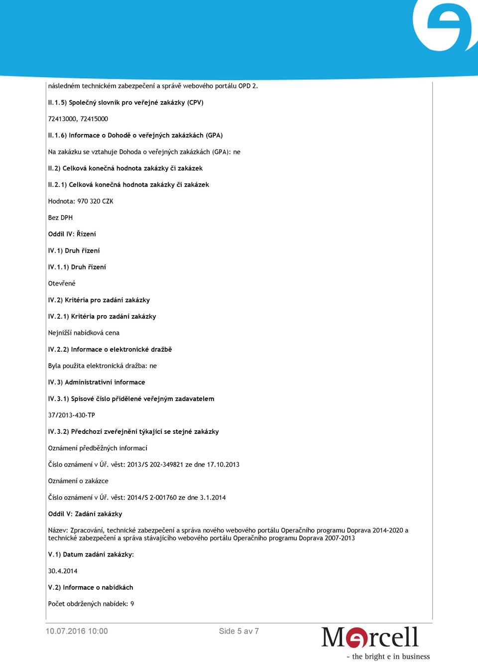 2) Kritéria pro zadání zakázky IV.2.1) Kritéria pro zadání zakázky Nejnižší nabídková cena IV.2.2) Informace o elektronické dražbě Byla použita elektronická dražba: ne IV.