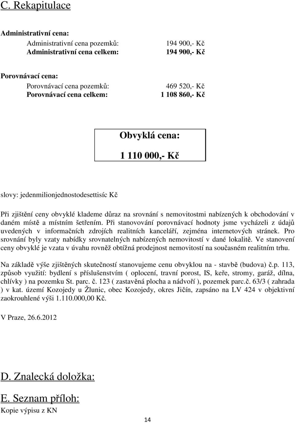 a místním šetřením. Při stanovování porovnávací hodnoty jsme vycházeli z údajů uvedených v informačních zdrojích realitních kanceláří, zejména internetových stránek.