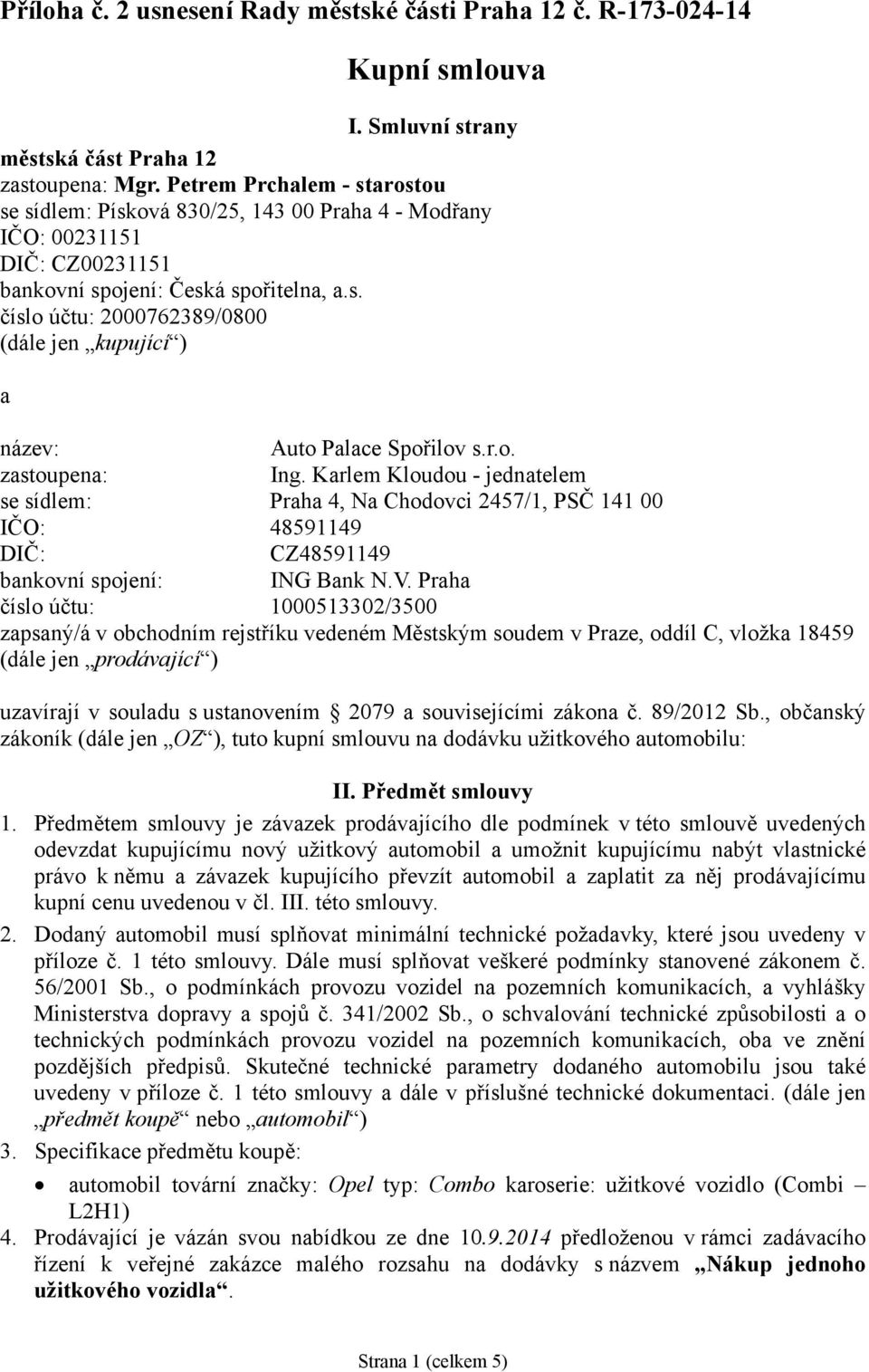 r.o. zastoupena: Ing. Karlem Kloudou - jednatelem se sídlem: Praha 4, Na Chodovci 2457/1, PSČ 141 00 IČO: 48591149 DIČ: CZ48591149 bankovní spojení: ING Bank N.V.