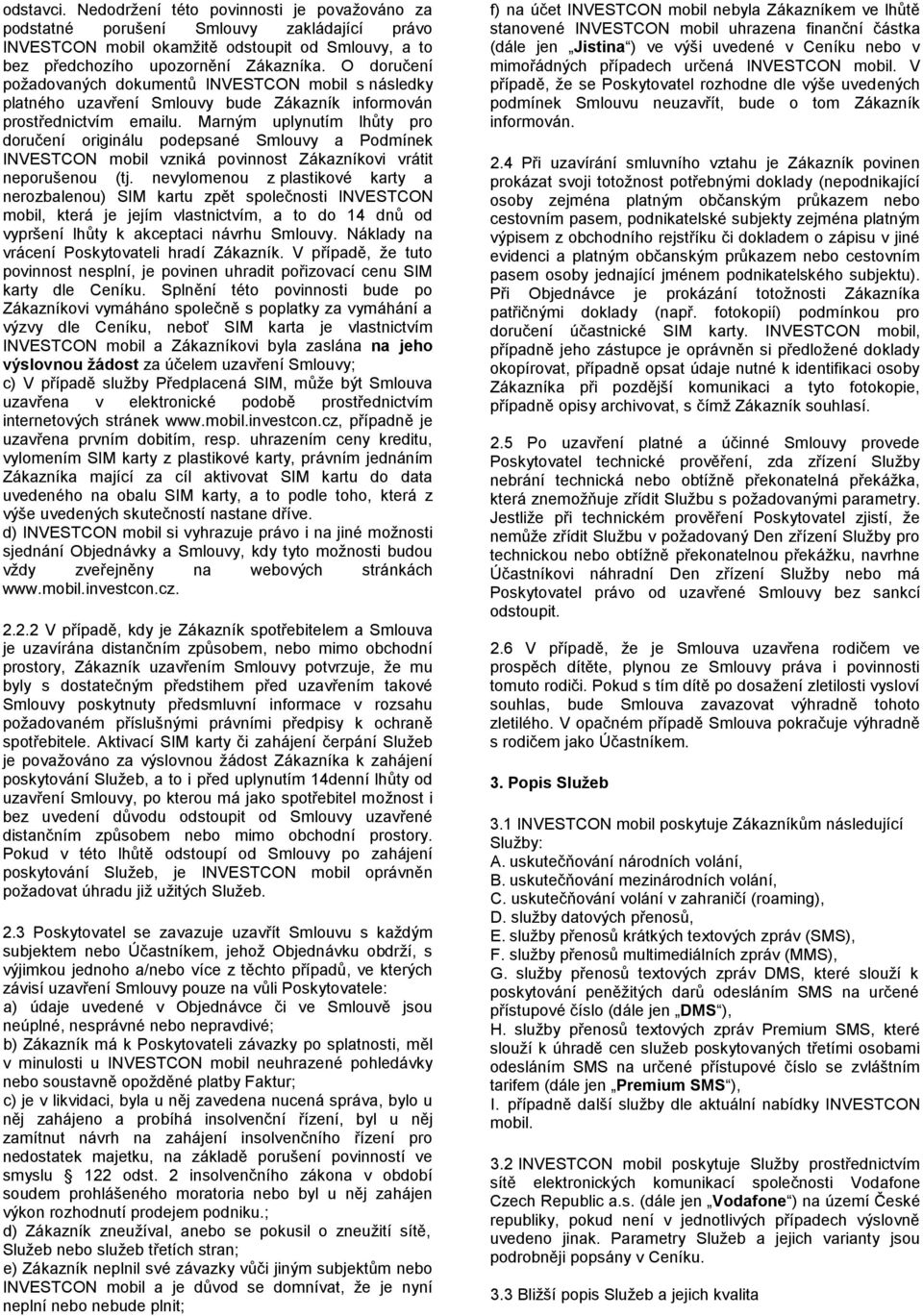 Marným uplynutím lhůty pro doručení originálu podepsané Smlouvy a Podmínek INVESTCON mobil vzniká povinnost Zákazníkovi vrátit neporušenou (tj.