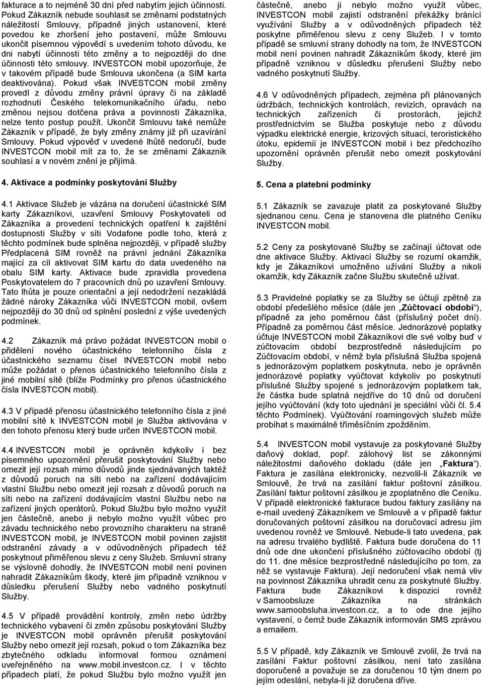 tohoto důvodu, ke dni nabytí účinnosti této změny a to nejpozději do dne účinnosti této smlouvy. INVESTCON mobil upozorňuje, že v takovém případě bude Smlouva ukončena (a SIM karta deaktivována).