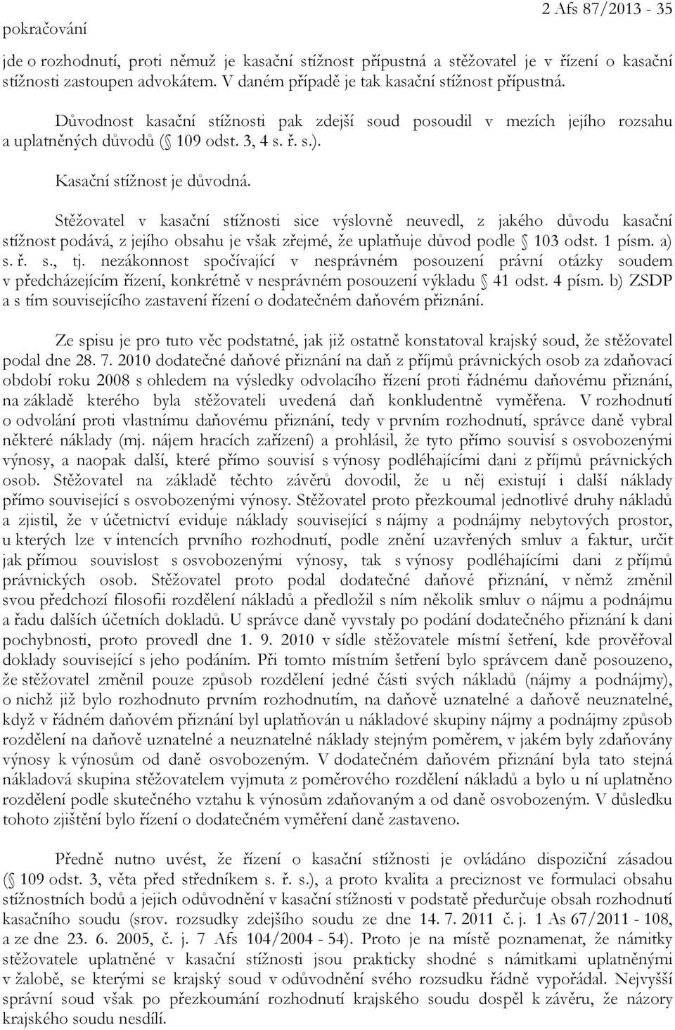 Kasační stížnost je důvodná. Stěžovatel v kasační stížnosti sice výslovně neuvedl, z jakého důvodu kasační stížnost podává, z jejího obsahu je však zřejmé, že uplatňuje důvod podle 103 odst. 1 písm.