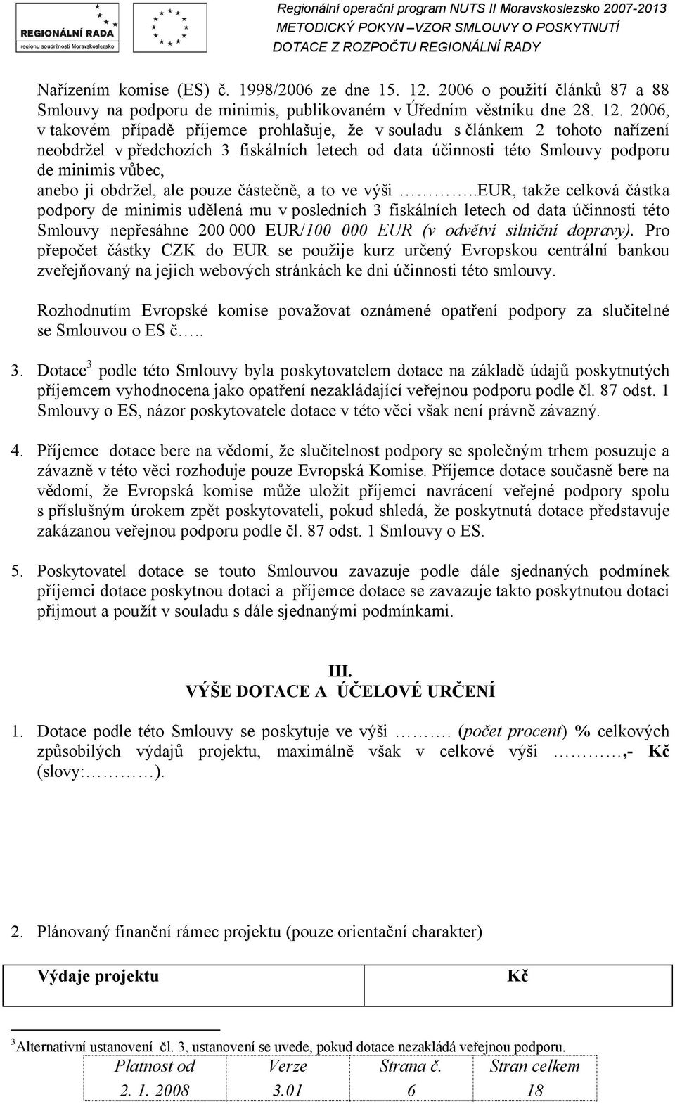 2006, v takovém případě příjemce prohlašuje, že v souladu s článkem 2 tohoto nařízení neobdržel v předchozích 3 fiskálních letech od data účinnosti této Smlouvy podporu de minimis vůbec, anebo ji