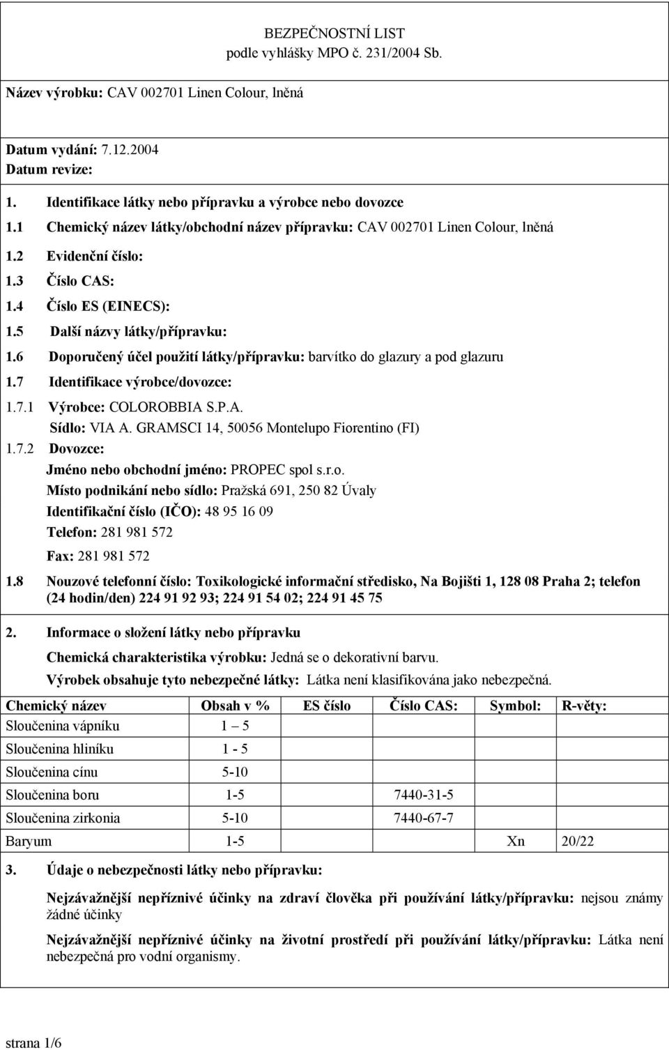 7 Identifikace výrobce/dovozce: 1.7.1 Výrobce: COLOROBBIA S.P.A. Sídlo: VIA A. GRAMSCI 14, 50056 Montelupo Fiorentino (FI) 1.7.2 Dovozce: Jméno nebo obchodní jméno: PROPEC spol s.r.o. Místo podnikání nebo sídlo: Pražská 691, 250 82 Úvaly Identifikační číslo (IČO): 48 95 16 09 Telefon: 281 981 572 Fax: 281 981 572 1.