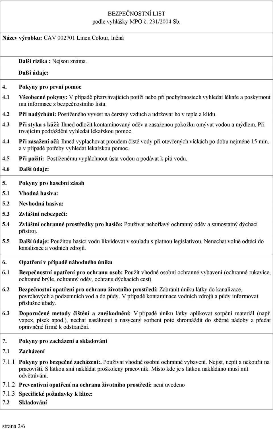 2 Při nadýchání: Postiženého vyvést na čerstvý vzduch a udržovat ho v teple a klidu. 4.3 Při styku s kůží: Ihned odložit kontaminovaný oděv a zasaženou pokožku omývat vodou a mýdlem.