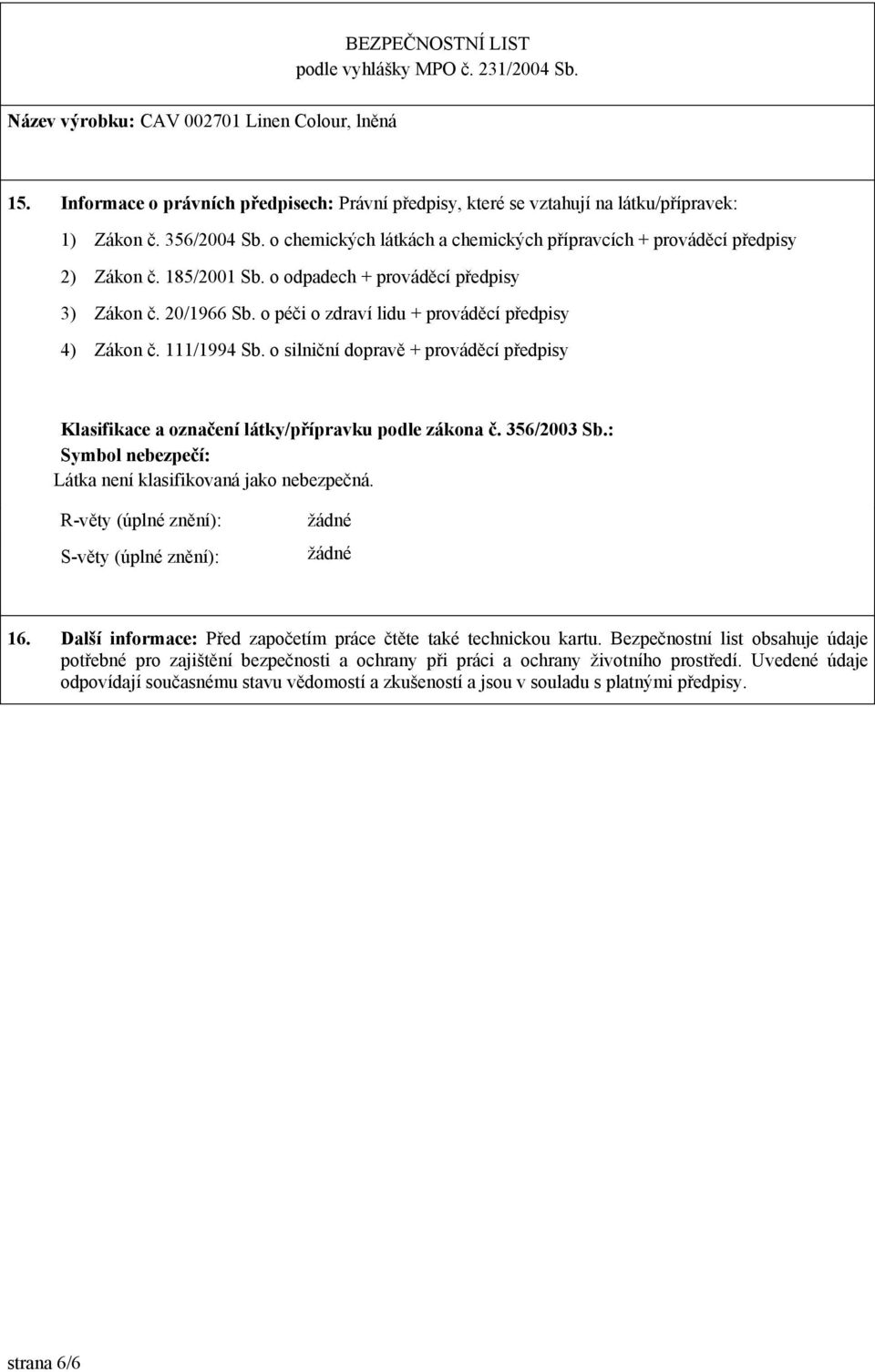 o silniční dopravě + prováděcí předpisy Klasifikace a označení látky/přípravku podle zákona č. 356/2003 Sb.: Symbol nebezpečí: Látka není klasifikovaná jako nebezpečná.