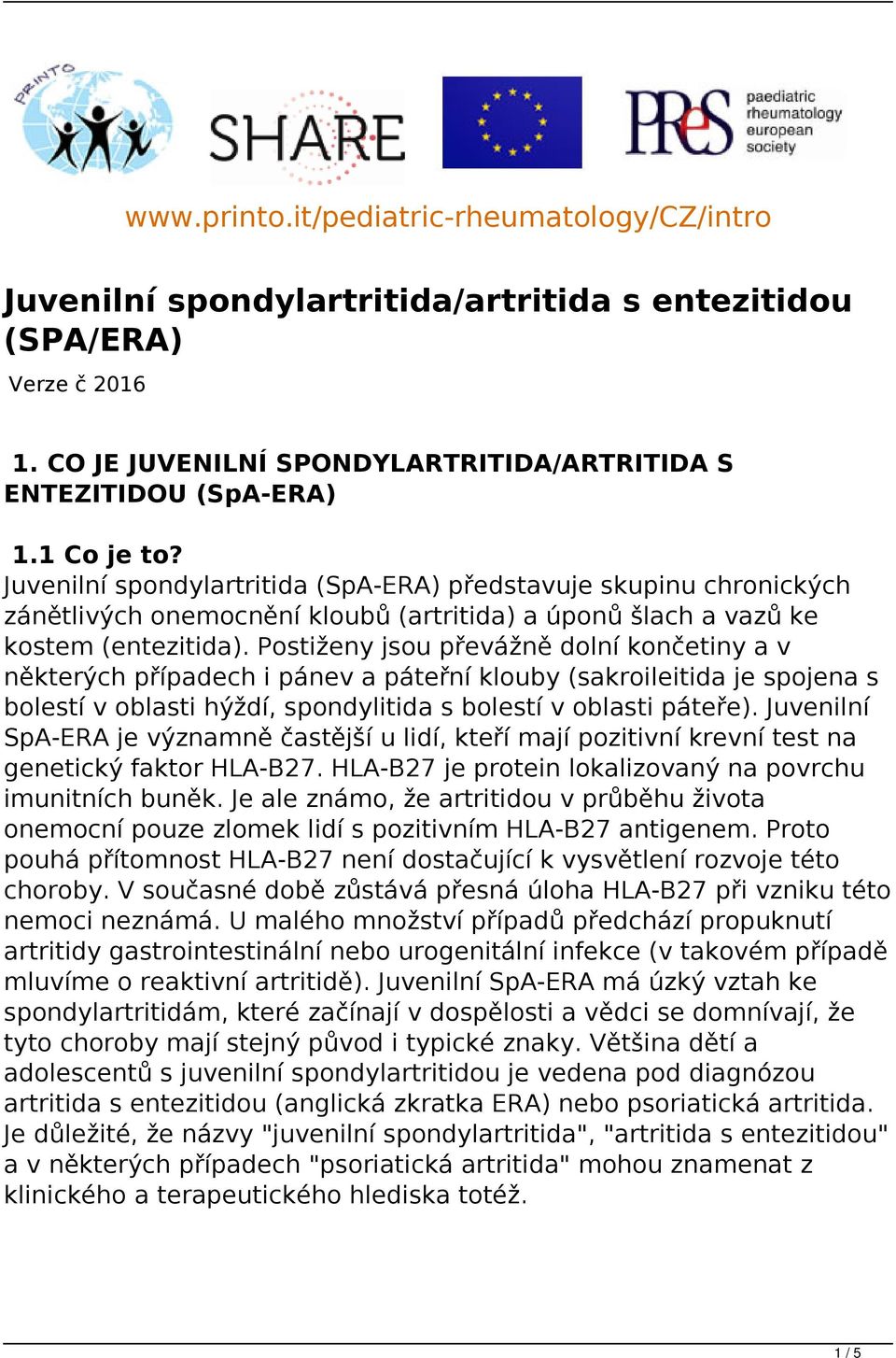Postiženy jsou převážně dolní končetiny a v některých případech i pánev a páteřní klouby (sakroileitida je spojena s bolestí v oblasti hýždí, spondylitida s bolestí v oblasti páteře).