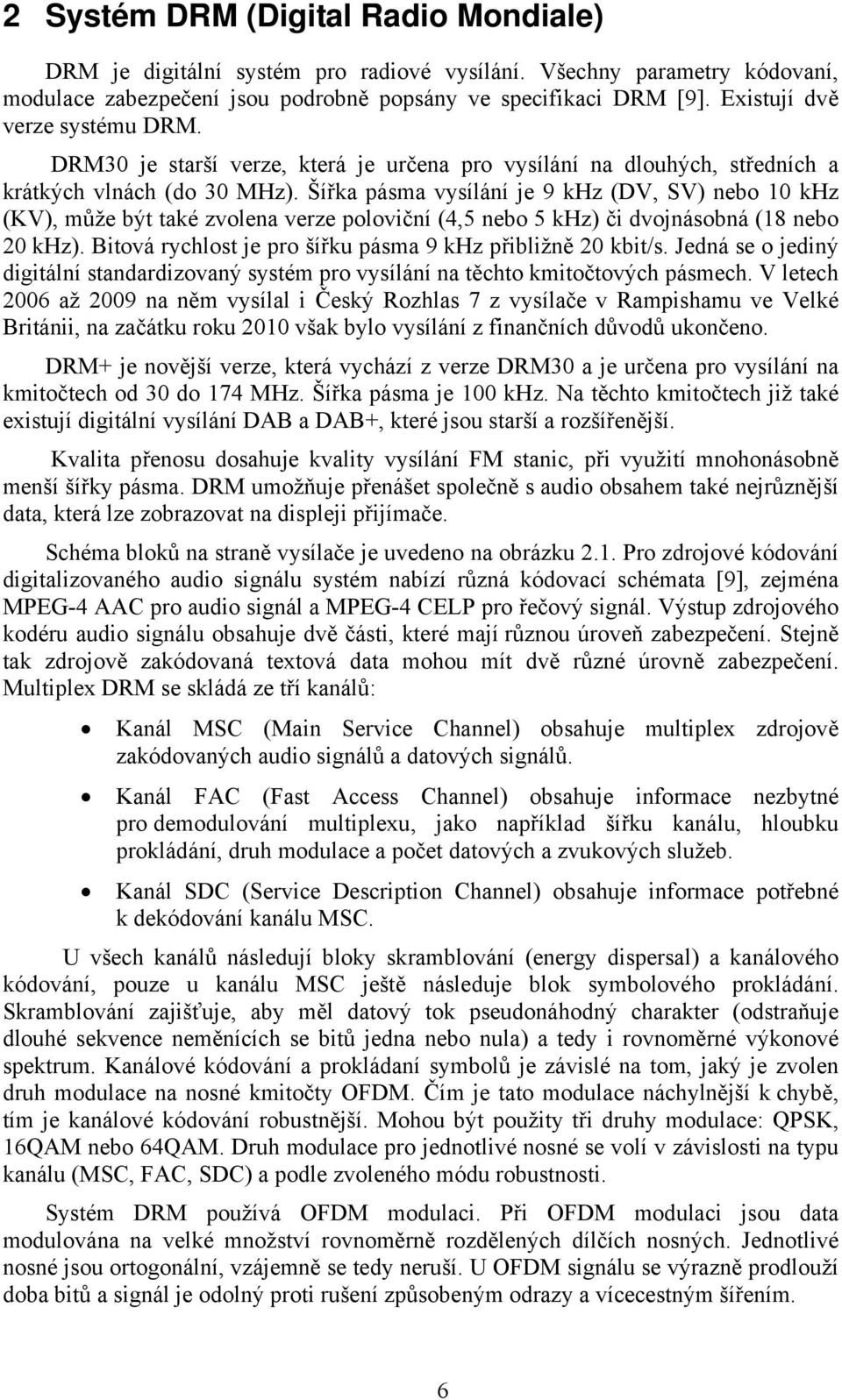 Šířka pásma vysílání je 9 khz (DV, SV) nebo 10 khz (KV), může být také zvolena verze poloviční (4,5 nebo 5 khz) či dvojnásobná (18 nebo 20 khz).