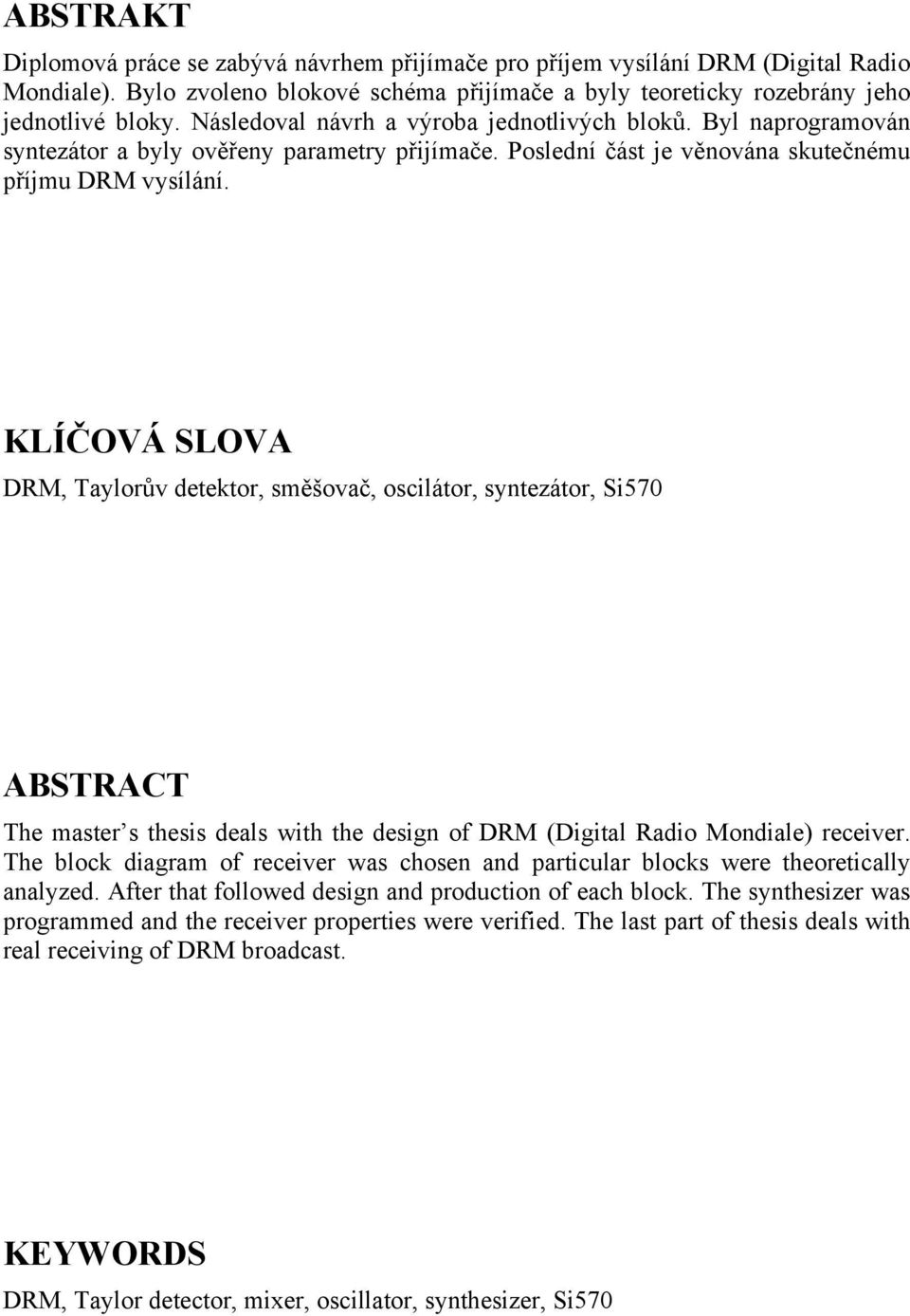 KLÍČOVÁ SLOVA DRM, Taylorův detektor, směšovač, oscilátor, syntezátor, Si570 ABSTRACT The master s thesis deals with the design of DRM (Digital Radio Mondiale) receiver.