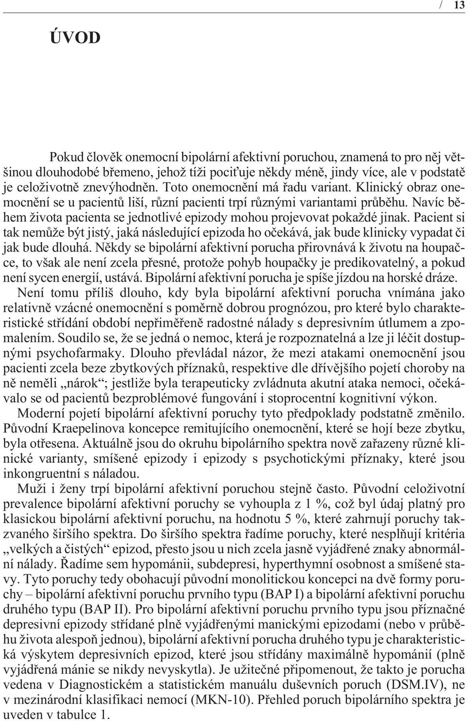 Navíc bìhem života pacienta se jednotlivé epizody mohou projevovat pokaždé jinak. Pacient si tak nemùže být jistý, jaká následující epizoda ho oèekává, jak bude klinicky vypadat èi jak bude dlouhá.